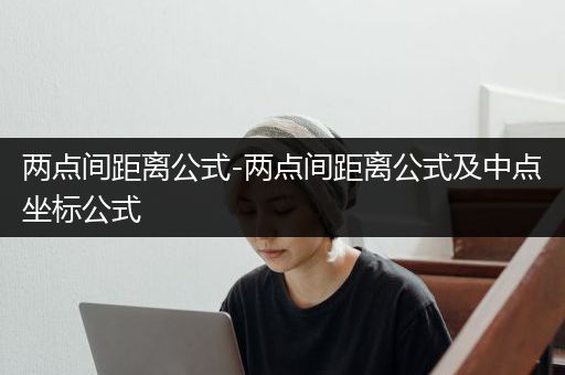 两点间距离公式-两点间距离公式及中点坐标公式